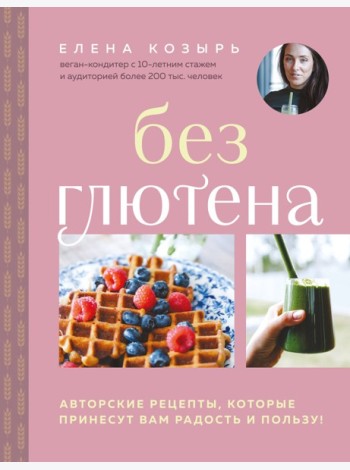 Без глютена. Авторские рецепты, которые принесут вам радость и пользу!