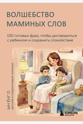 Волшебство маминых слов. 130 готовых фраз, чтобы договориться с ребенком и сохранить спокойствие