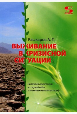 Выживание в кризисной ситуации. Полезный практикум на случай войн и техногенных катастроф
