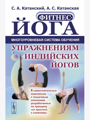 Фитнес-йога: Многоуровневая система обучения упражнениям индийских йогов (пер.): 6 самостоятельных комплексов с пошаговым описанием