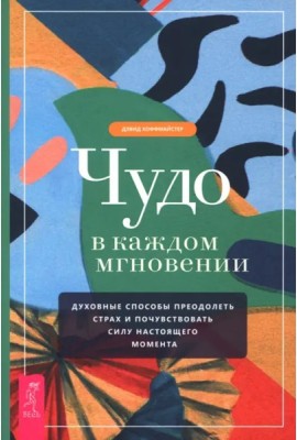 Чудо в каждом мгновении. Духовные способы преодолеть страх и почувствовать силу насто (6489)
