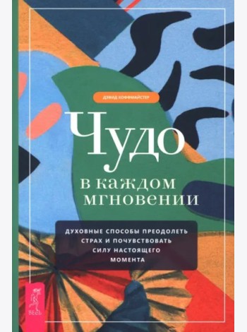 Чудо в каждом мгновении. Духовные способы преодолеть страх и почувствовать силу насто (6489)