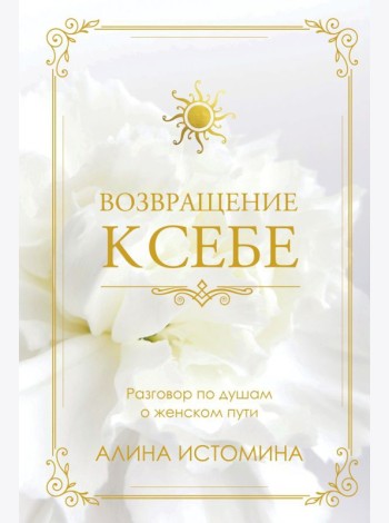 Возвращение к себе. Разговор по душам о женском пути