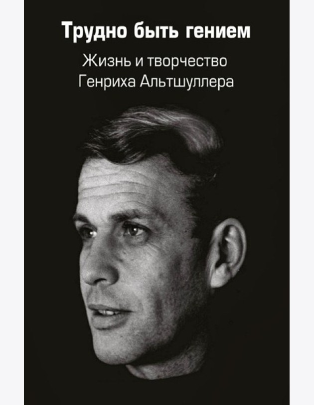 Трудно быть гением. Жизнь и творчество Генриха Альтшуллера