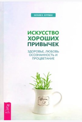Искусство хороших привычек. Здоровье, любовь, осознанность и процветание (3482)