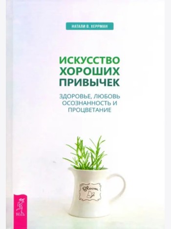 Искусство хороших привычек. Здоровье, любовь, осознанность и процветание (3482)