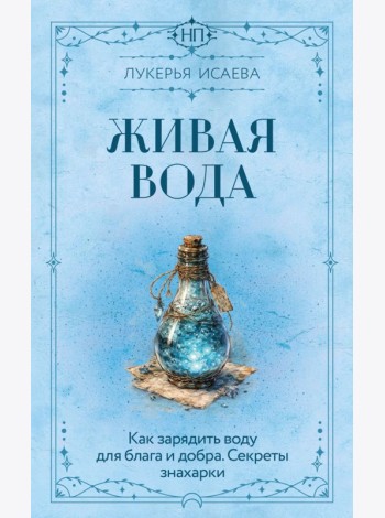 Живая вода. Как зарядить воду для блага и добра. Секреты знахарки