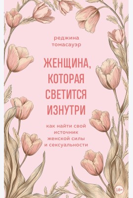 Женщина, которая светится изнутри. Как найти свой источник женской силы и сексуальности