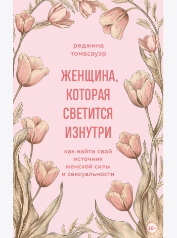 Женщина, которая светится изнутри. Как найти свой источник женской силы и сексуальности
