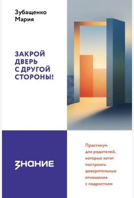 Закрой дверь с другой стороны! Практикум для родителей, которые хотят построить доверительные отношения с подростком
