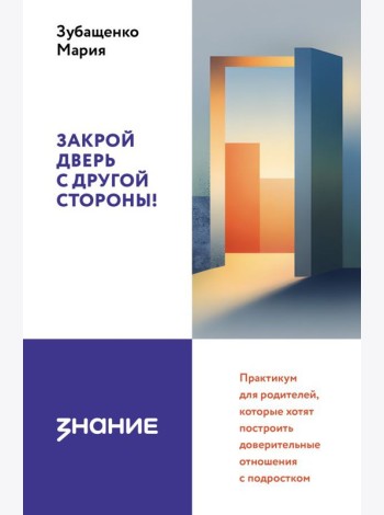 Закрой дверь с другой стороны! Практикум для родителей, которые хотят построить доверительные отношения с подростком