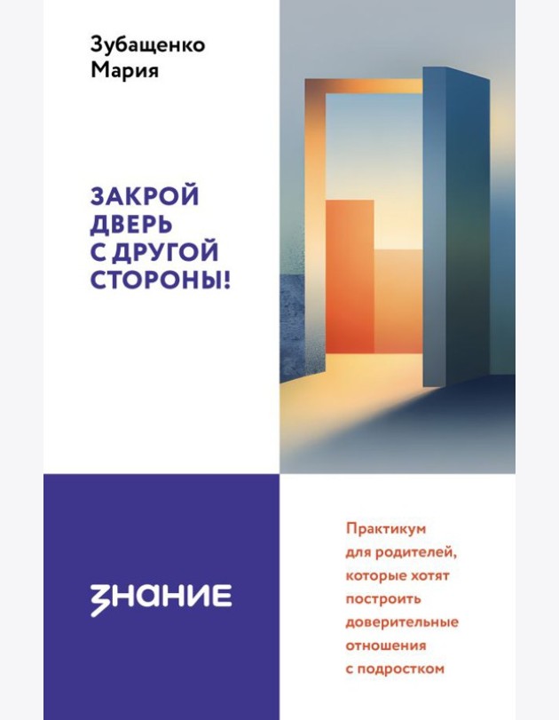 Закрой дверь с другой стороны! Практикум для родителей, которые хотят построить доверительные отношения с подростком