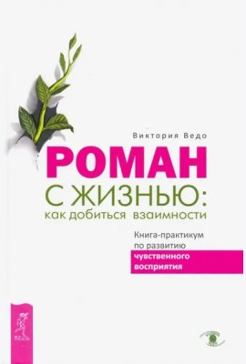 Роман с жизнью: как добиться взаимности. Книга-практикум по развитию чувственного вос (3397)