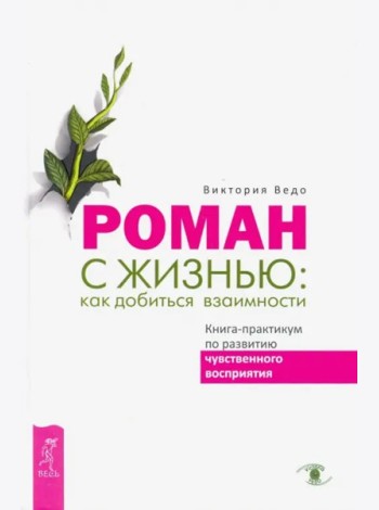 Роман с жизнью: как добиться взаимности. Книга-практикум по развитию чувственного вос (3397)
