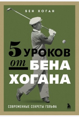 5 уроков от Бена Хогана. Современные секреты гольфа