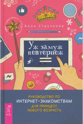 Уж замуж невтерпеж. Руководство по интернет - знакомствам для принцесс любого возраст (3289)