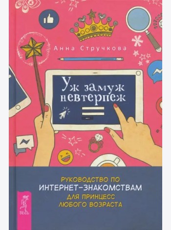 Уж замуж невтерпеж. Руководство по интернет - знакомствам для принцесс любого возраст (3289)