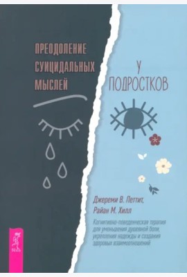 Преодоление суицидальных мыслей у подростков. Когнитивно-поведенческая терапия (6283)