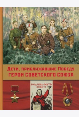 Дети,приближавшие Победу. Герои Советского Союза: рассказы