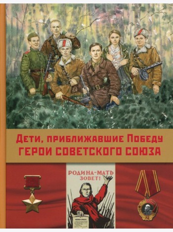 Дети,приближавшие Победу. Герои Советского Союза: рассказы