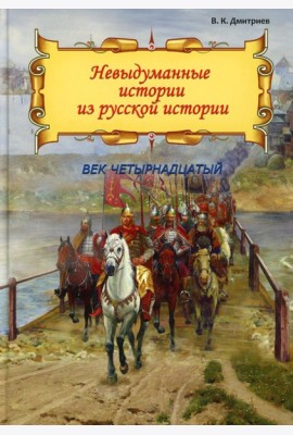 Невыдуманные истории из русской истории: Век четырнадцатый