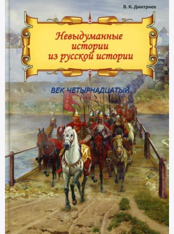 Невыдуманные истории из русской истории: Век четырнадцатый