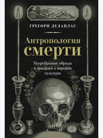 Антропология смерти. Погребальные обряды и призраки в мировых культурах