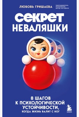 Секрет неваляшки. 8 шагов к психологической устойчивости, когда жизнь валит с ног