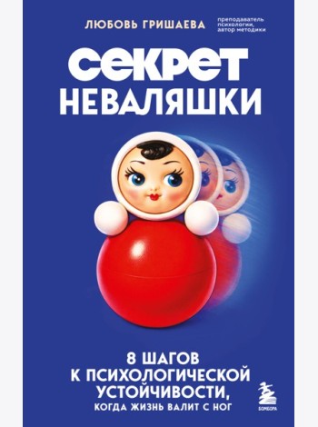 Секрет неваляшки. 8 шагов к психологической устойчивости, когда жизнь валит с ног