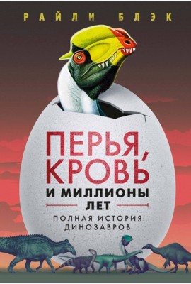 Перья, кровь и миллионы лет: Полная история динозавров