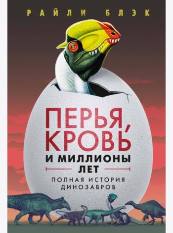 Перья, кровь и миллионы лет: Полная история динозавров