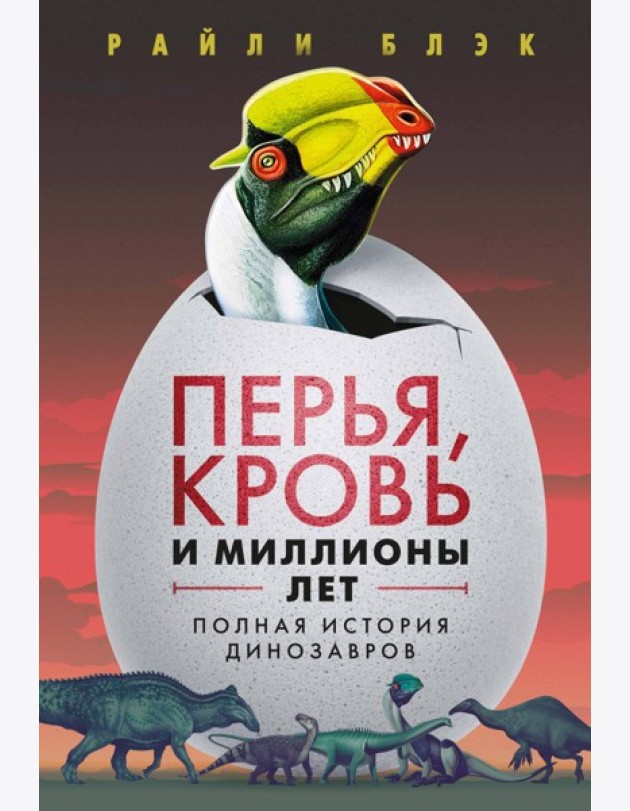 Перья, кровь и миллионы лет: Полная история динозавров