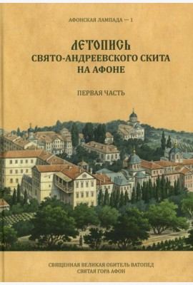 Летопись Свято-Андреевского скита на Афоне: Ч. 1: 1841-1863. 2-е изд., доп. Легойда В.Р.