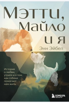 Мэтти, Майло и я. История о любви, утрате и том, как собаки помогают нам жить