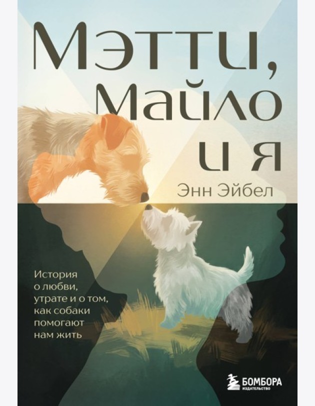 Мэтти, Майло и я. История о любви, утрате и том, как собаки помогают нам жить