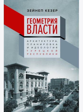 Геометрия власти: Архитектура, планировка и идеология Турецкой республики