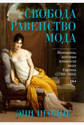 Свобода. Равенство. Мода. Женщины, которые изменили моду Европы (1789-1804)