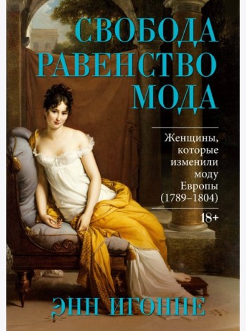 Свобода. Равенство. Мода. Женщины, которые изменили моду Европы (1789-1804)