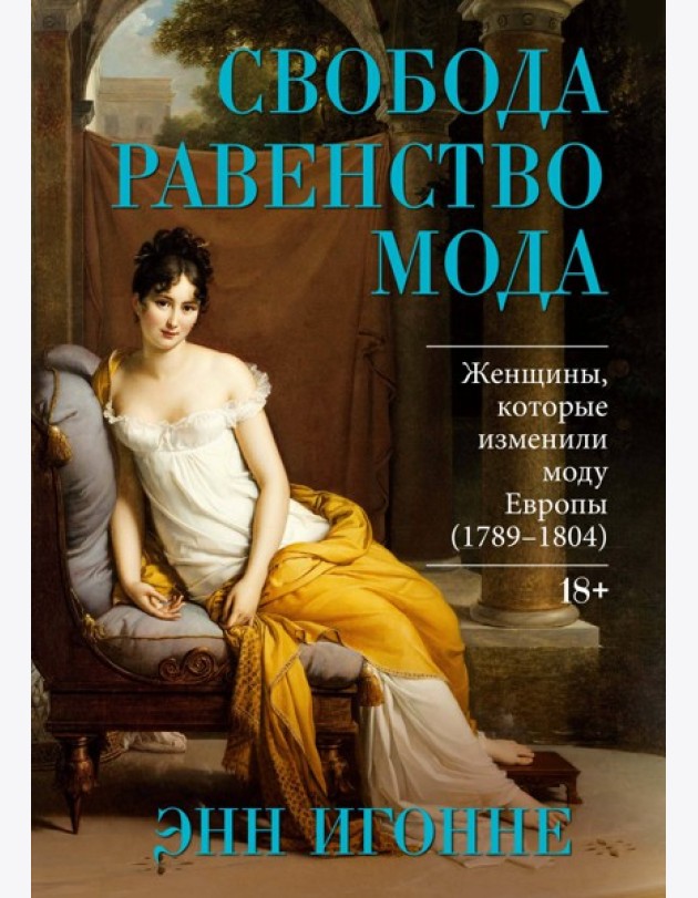 Свобода. Равенство. Мода. Женщины, которые изменили моду Европы (1789-1804)