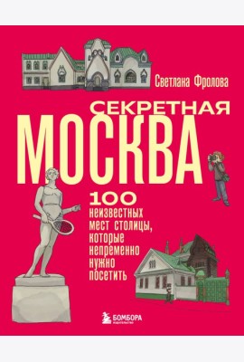 Секретная Москва. 100 неизвестных мест столицы, которые непременно нужно посетить