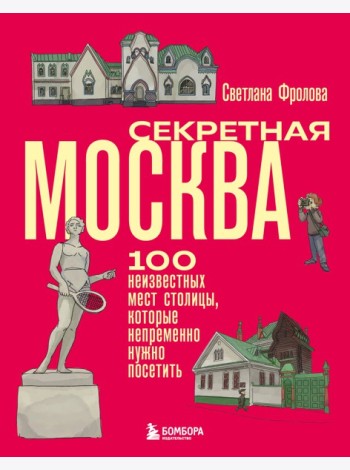 Секретная Москва. 100 неизвестных мест столицы, которые непременно нужно посетить