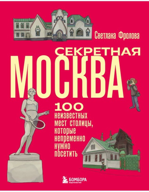 Секретная Москва. 100 неизвестных мест столицы, которые непременно нужно посетить