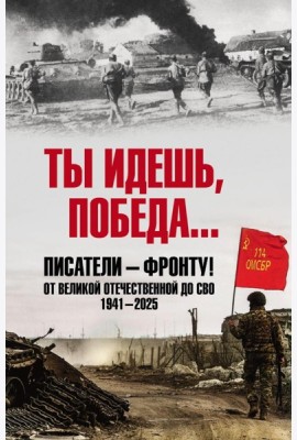 Ты идешь, Победа... Писатели - фронту! От Великой Отечественной до СВО. 1941-2025