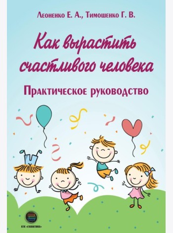 Как вырастить счастливого человека. Практическое руководство