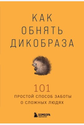Как обнять дикобраза. 101 простой способ заботы о сложных людях