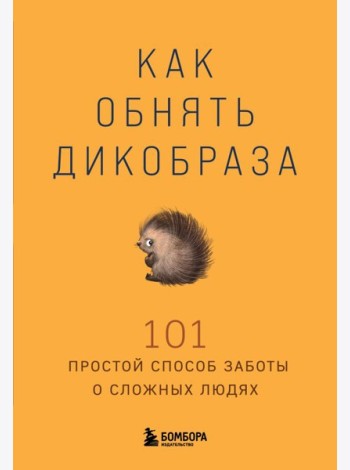 Как обнять дикобраза. 101 простой способ заботы о сложных людях