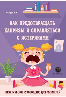 Как предотвращать капризы и справляться с истериками. Практическое руководство для родителей