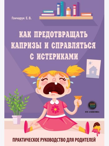 Как предотвращать капризы и справляться с истериками. Практическое руководство для родителей
