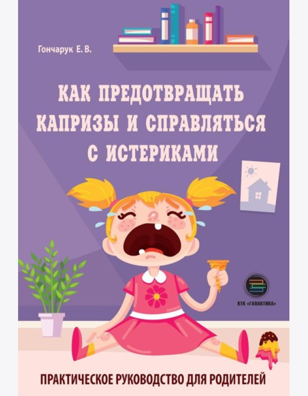 Как предотвращать капризы и справляться с истериками. Практическое руководство для родителей