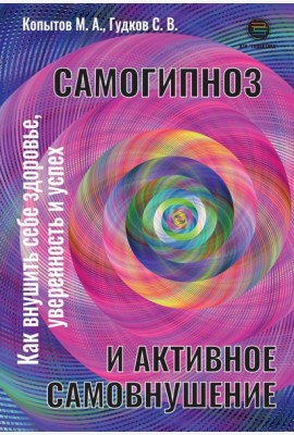 Самогипноз и активное самовнушение. Как внушить себе здоровье, уверенность и успех